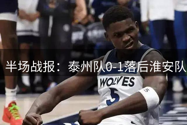 半场战报：泰州队0-1落后淮安队，门将神勇扑点